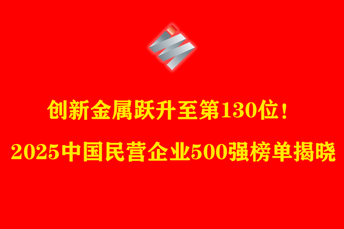 创新金属跃升至第130位！2025中国民营企业500强榜单揭晓